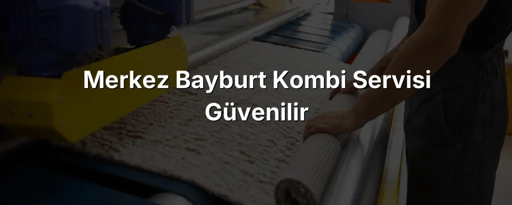 Merkez Bayburt Kombi Servisi Güvenilir